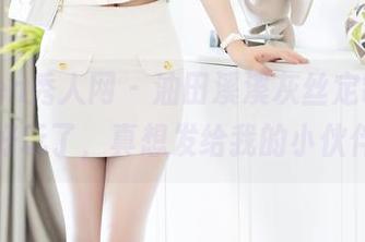 Xiuren秀人网 – 油田溪溪灰丝定制图，太好玩了，真想发给我的小伙伴！